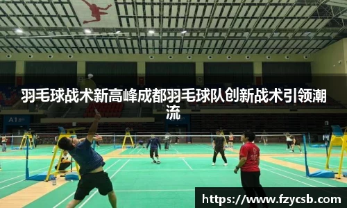 羽毛球战术新高峰成都羽毛球队创新战术引领潮流