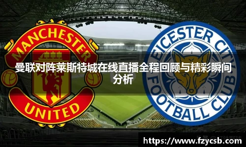 曼联对阵莱斯特城在线直播全程回顾与精彩瞬间分析