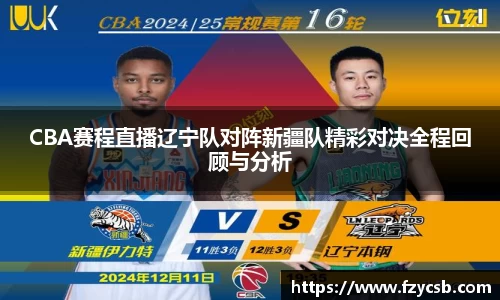 CBA赛程直播辽宁队对阵新疆队精彩对决全程回顾与分析