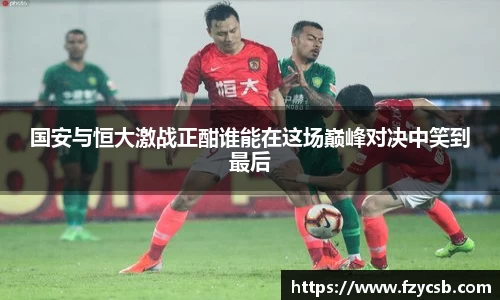 国安与恒大激战正酣谁能在这场巅峰对决中笑到最后