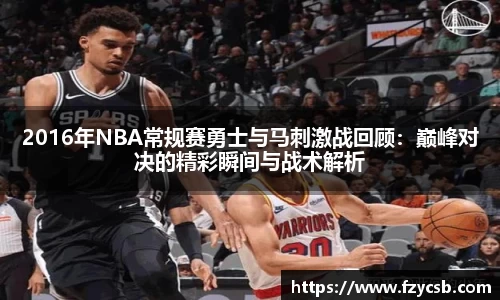 2016年NBA常规赛勇士与马刺激战回顾：巅峰对决的精彩瞬间与战术解析