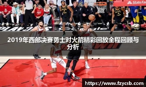 2019年西部决赛勇士对火箭精彩回放全程回顾与分析