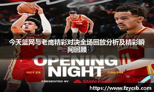 今天篮网与老鹰精彩对决全场回放分析及精彩瞬间回顾