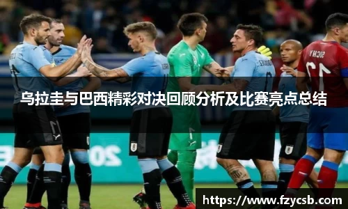 乌拉圭与巴西精彩对决回顾分析及比赛亮点总结